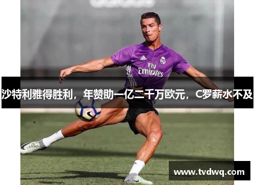 沙特利雅得胜利，年赞助一亿二千万欧元，C罗薪水不及